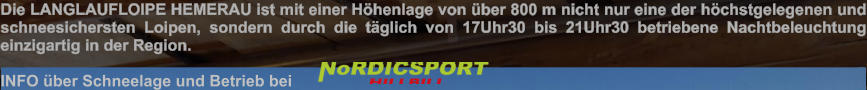 Die LANGLAUFLOIPE HEMERAU ist mit einer Höhenlage von über 800 m nicht nur eine der höchstgelegenen und schneesichersten Loipen, sondern durch die täglich von 17Uhr30 bis 21Uhr30 betriebene Nachtbeleuchtung einzigartig in der Region.   INFO über Schneelage und Betrieb bei